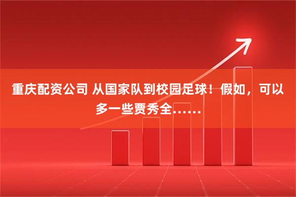 重庆配资公司 从国家队到校园足球！假如，可以多一些贾秀全……