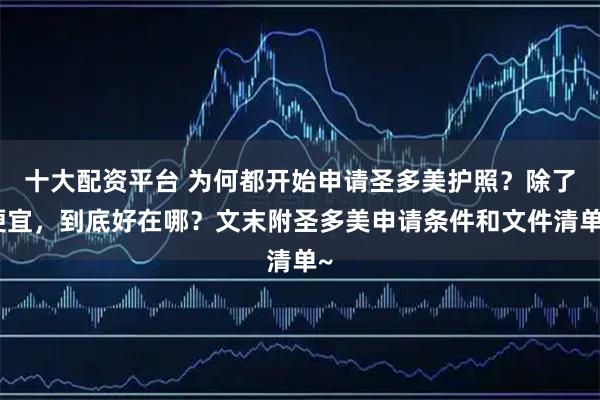十大配资平台 为何都开始申请圣多美护照？除了便宜，到底好在哪？文末附圣多美申请条件和文件清单~