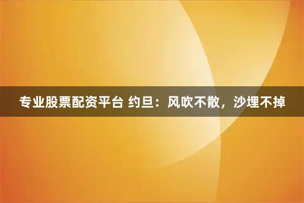 专业股票配资平台 约旦：风吹不散，沙埋不掉